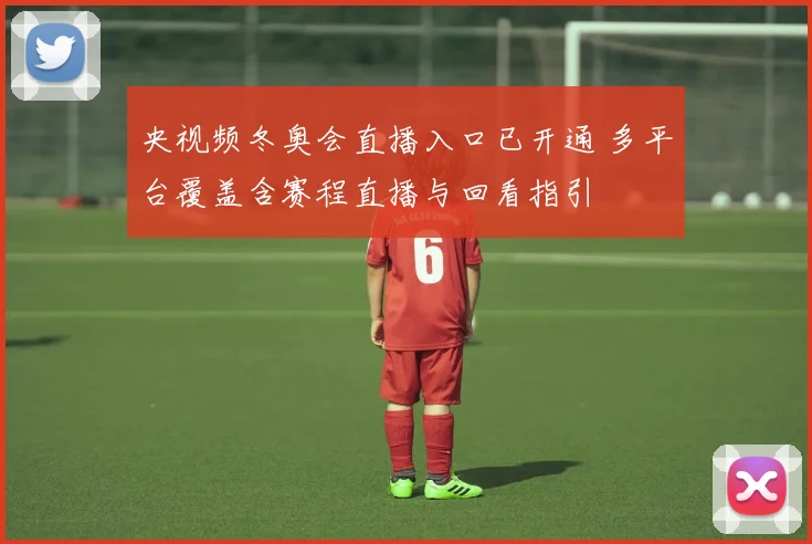央视频冬奥会直播入口已开通 多平台覆盖含赛程直播与回看指引