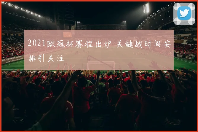 2021欧冠杯赛程出炉 关键战时间安排引关注