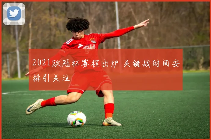2021欧冠杯赛程出炉 关键战时间安排引关注
