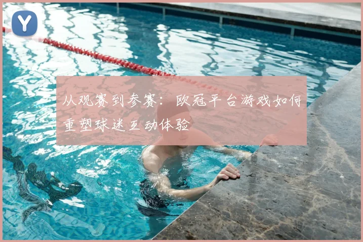 从观赛到参赛：欧冠平台游戏如何重塑球迷互动体验