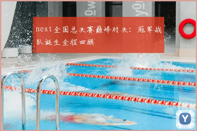 nest全国总决赛巅峰对决：冠军战队诞生全程回顾