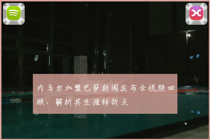 内马尔加盟巴萨新闻发布会视频回顾，解析其生涯转折点