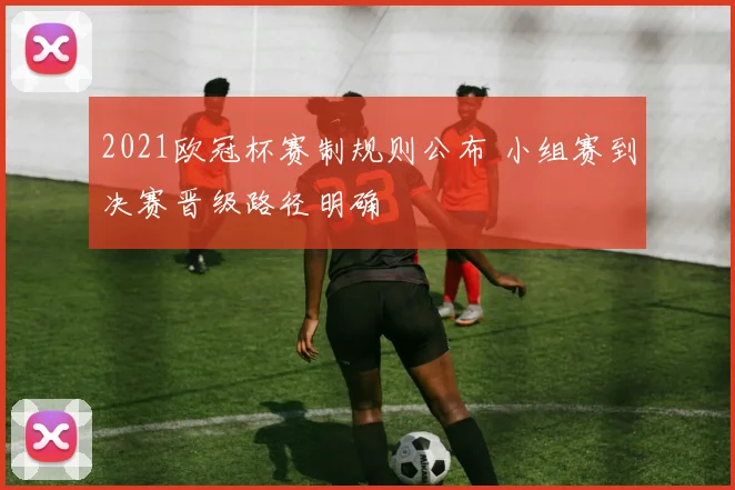 2021欧冠杯赛制规则公布 小组赛到决赛晋级路径明确