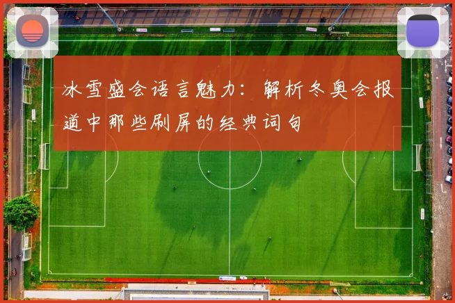 冰雪盛会语言魅力：解析冬奥会报道中那些刷屏的经典词句